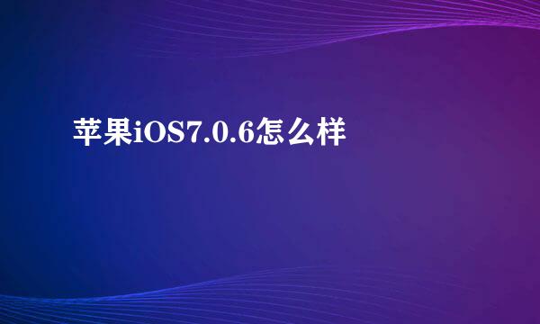 苹果iOS7.0.6怎么样