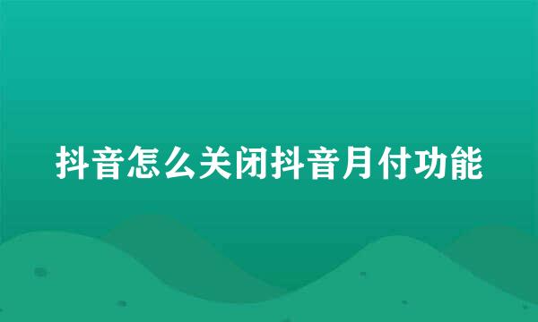 抖音怎么关闭抖音月付功能