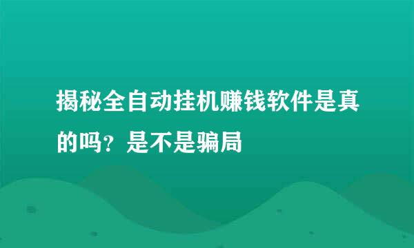揭秘全自动挂机赚钱软件是真的吗？是不是骗局