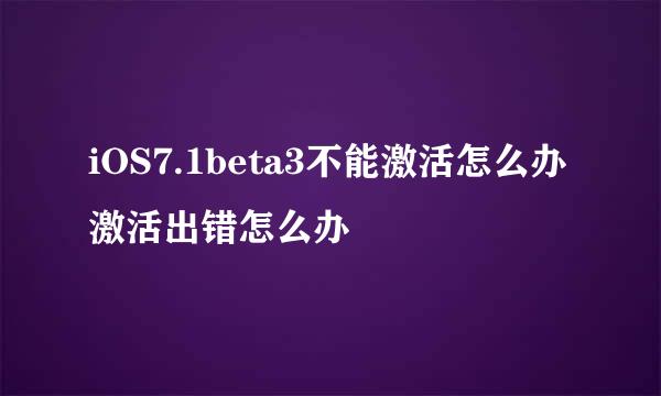 iOS7.1beta3不能激活怎么办 激活出错怎么办