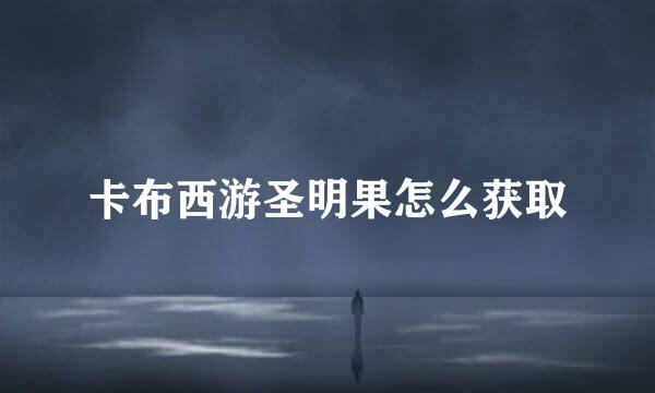 卡布西游圣明果怎么获取
