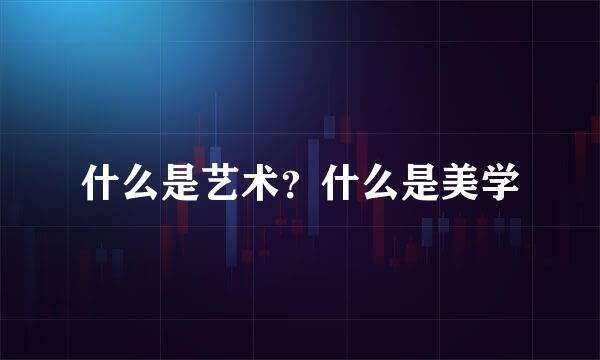 什么是艺术？什么是美学
