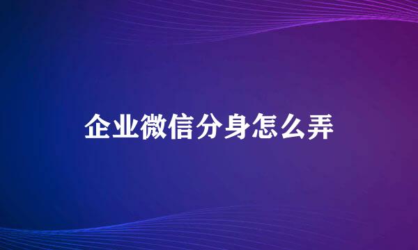 企业微信分身怎么弄