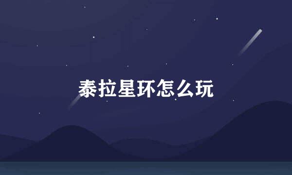泰拉星环怎么玩