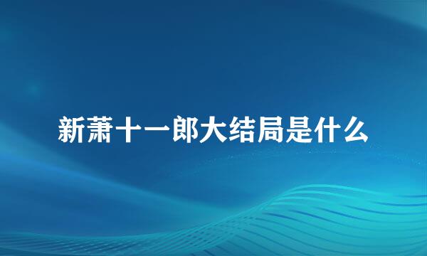 新萧十一郎大结局是什么