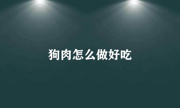 狗肉怎么做好吃