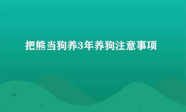 把熊当狗养3年养狗注意事项