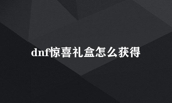 dnf惊喜礼盒怎么获得