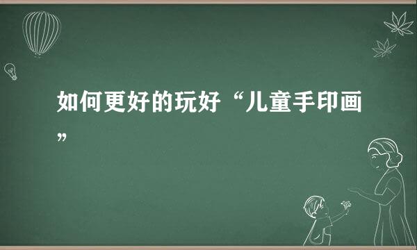 如何更好的玩好“儿童手印画”