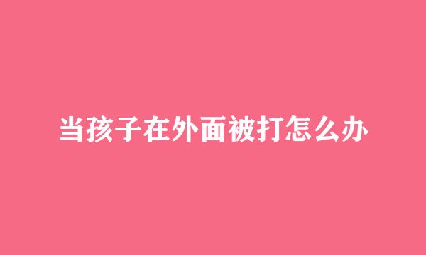 当孩子在外面被打怎么办