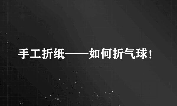 手工折纸——如何折气球！