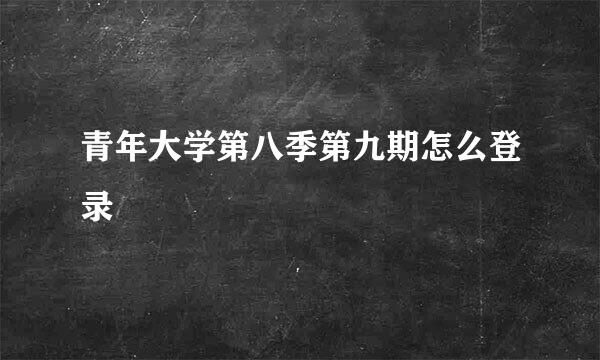 青年大学第八季第九期怎么登录