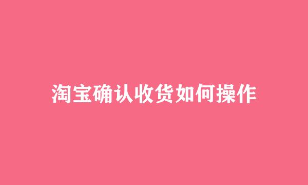 淘宝确认收货如何操作
