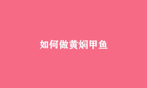 如何做黄焖甲鱼