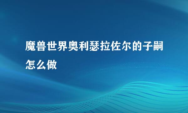 魔兽世界奥利瑟拉佐尔的子嗣怎么做
