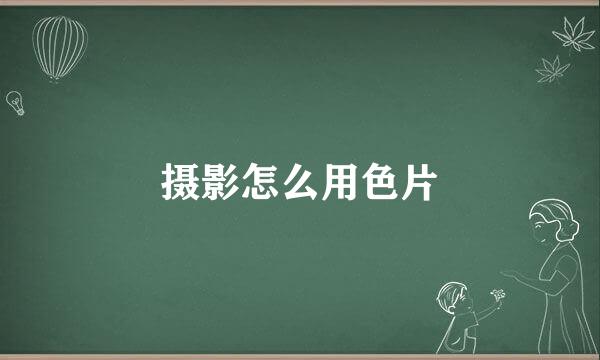 摄影怎么用色片