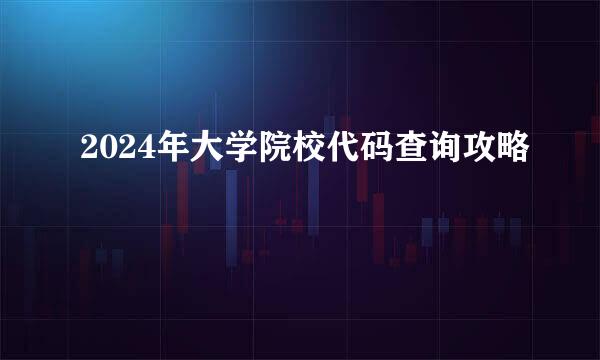 2024年大学院校代码查询攻略