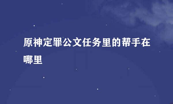 原神定罪公文任务里的帮手在哪里