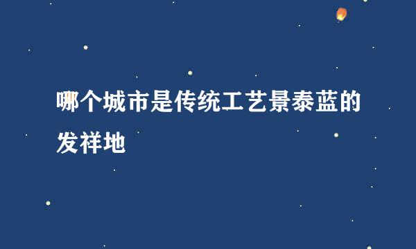 哪个城市是传统工艺景泰蓝的发祥地