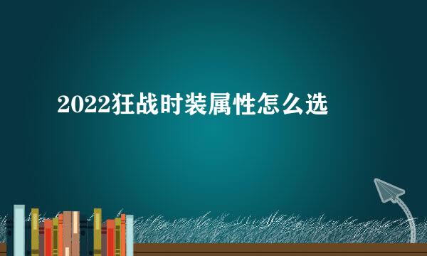 2022狂战时装属性怎么选