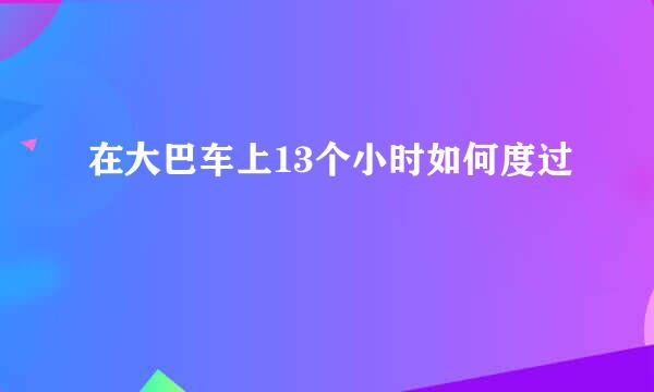 在大巴车上13个小时如何度过