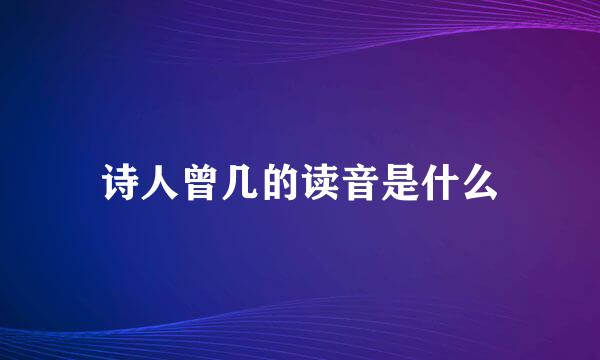 诗人曾几的读音是什么
