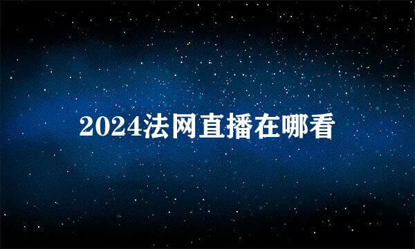 2024法网直播在哪看