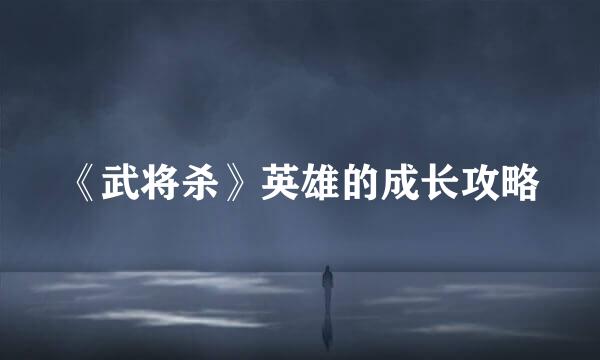 《武将杀》英雄的成长攻略