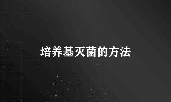 培养基灭菌的方法