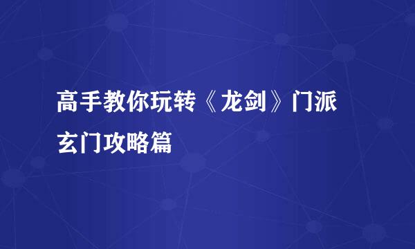 高手教你玩转《龙剑》门派 玄门攻略篇