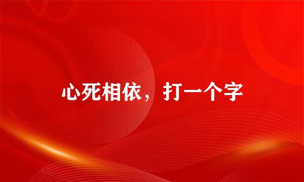 心死相依，打一个字