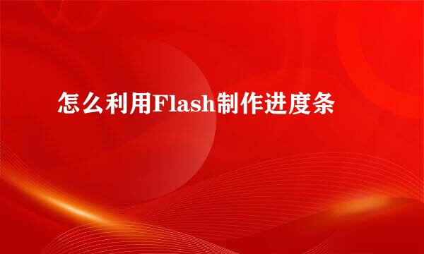 怎么利用Flash制作进度条