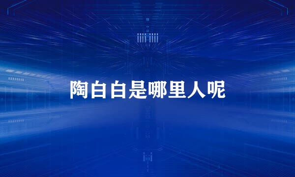 陶白白是哪里人呢