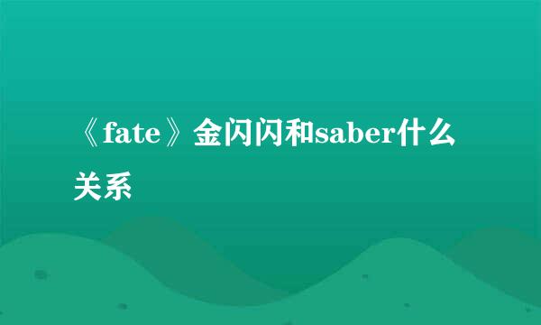 《fate》金闪闪和saber什么关系