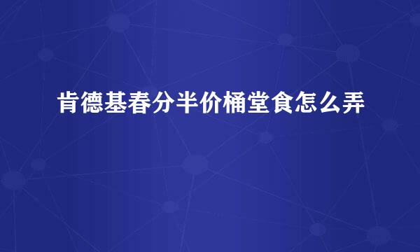 肯德基春分半价桶堂食怎么弄