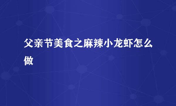 父亲节美食之麻辣小龙虾怎么做