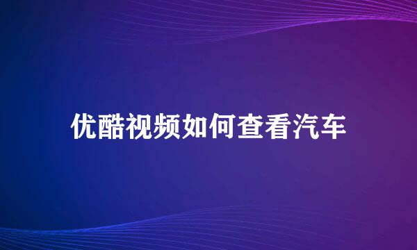 优酷视频如何查看汽车