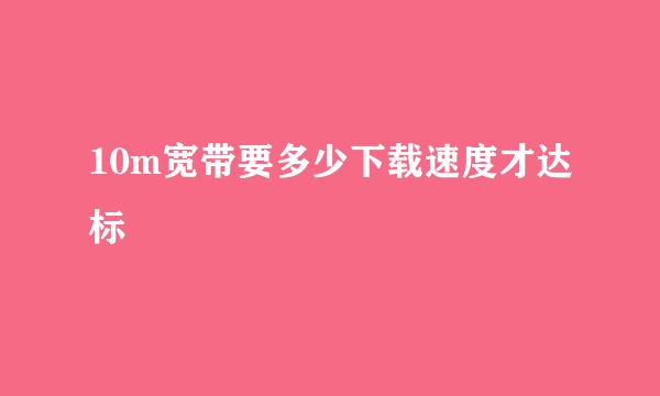 10m宽带要多少下载速度才达标
