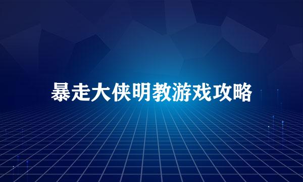 暴走大侠明教游戏攻略