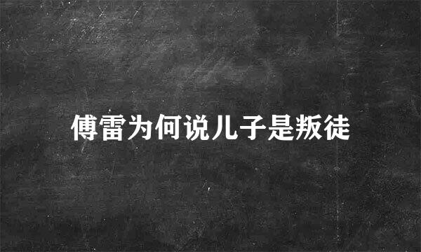 傅雷为何说儿子是叛徒