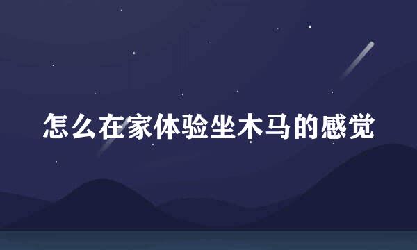 怎么在家体验坐木马的感觉