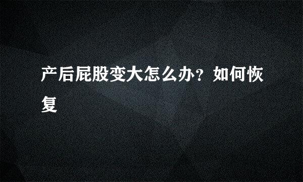 产后屁股变大怎么办？如何恢复