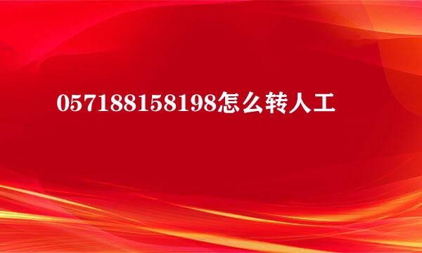 057188158198怎么转人工