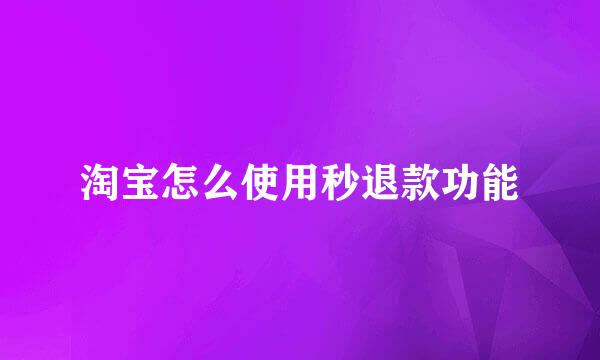 淘宝怎么使用秒退款功能