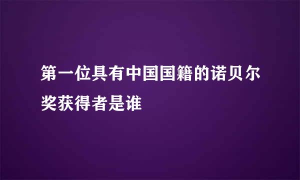 第一位具有中国国籍的诺贝尔奖获得者是谁