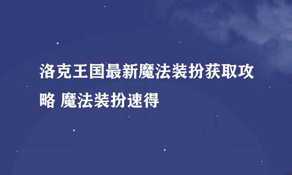 洛克王国最新魔法装扮获取攻略 魔法装扮速得