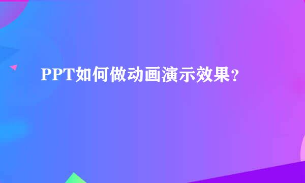 PPT如何做动画演示效果？