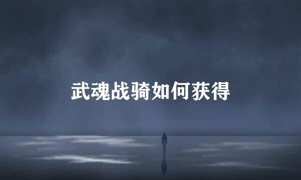 武魂战骑如何获得