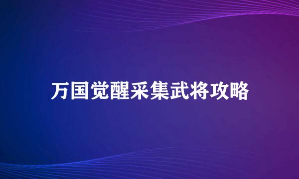 万国觉醒采集武将攻略