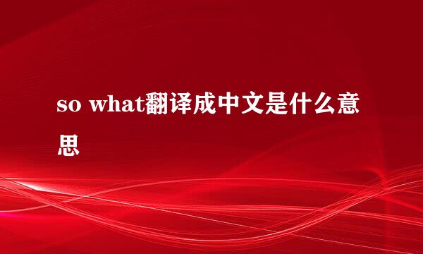 so what翻译成中文是什么意思